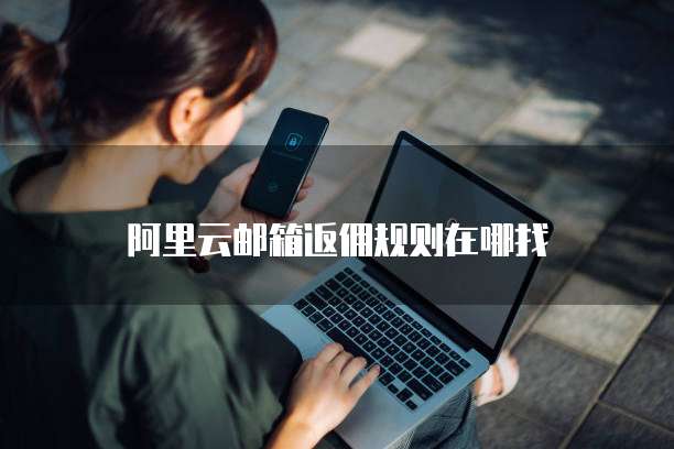 阿里云邮箱返佣规则在哪找