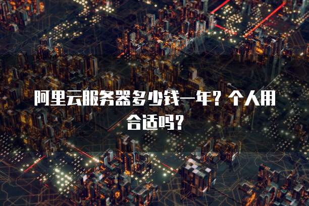 阿里云服务器多少钱一年?个人用合适吗?