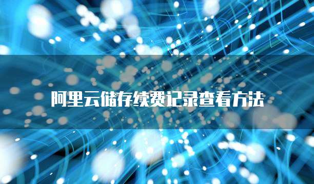 阿里云储存续费记录查看方法
