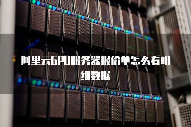 阿里云GPU服务器报价单怎么看明细数据