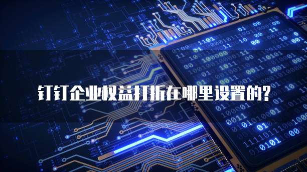 钉钉企业权益打折在哪里设置的?