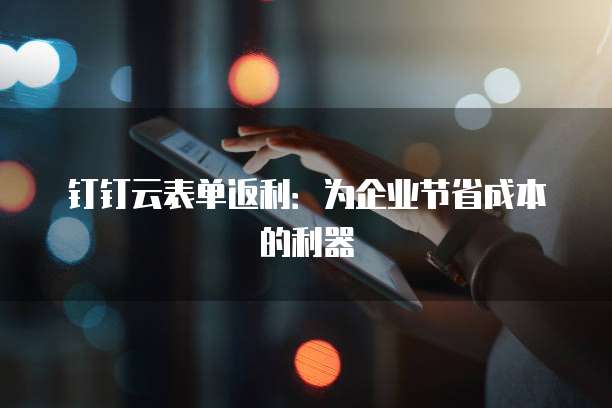 钉钉云表单返利:为企业节省成本的利器