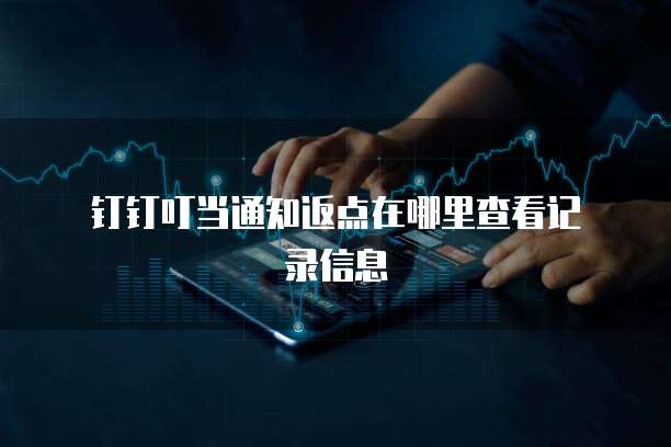钉钉叮当通知返点在哪里查看记录信息