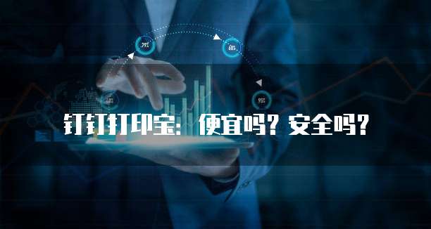 钉钉打印宝:便宜吗?安全吗?