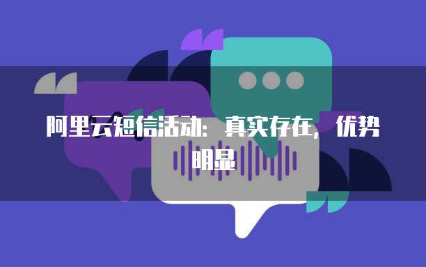 阿里云短信活动:真实存在,优势明显