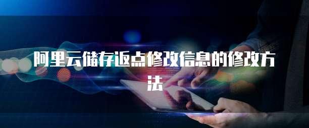 阿里云储存返点修改信息的修改方法