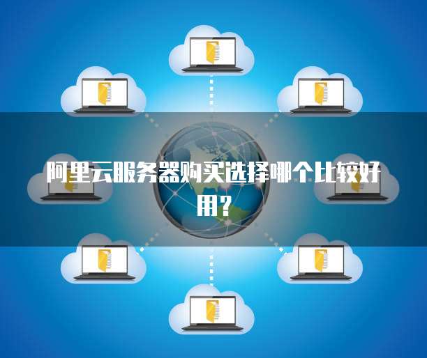 阿里云服务器购买选择哪个比较好用?