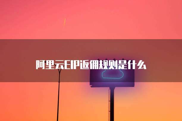 阿里云EIP返佣规则是什么