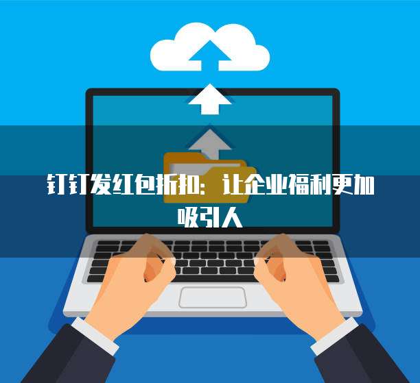 钉钉发红包折扣:让企业福利更加吸引人