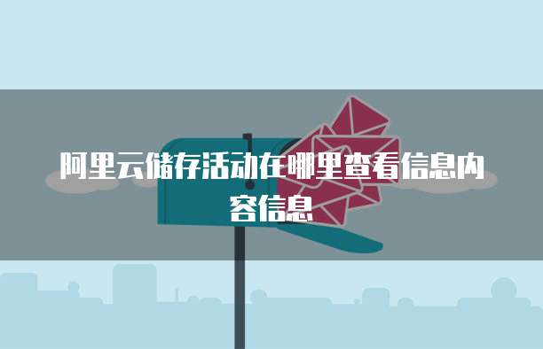 阿里云储存活动在哪里查看信息内容信息