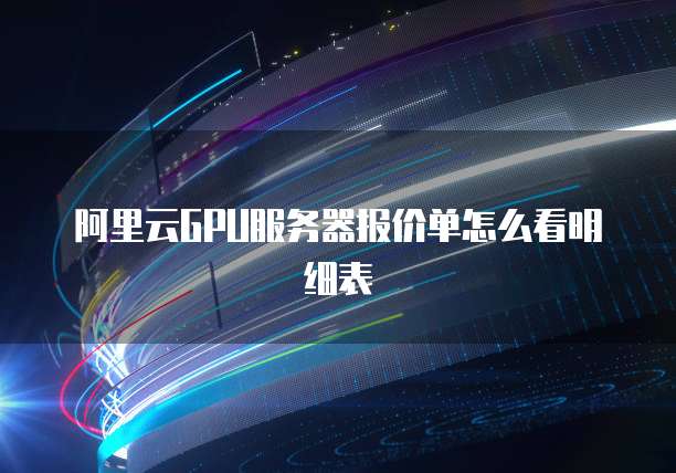 阿里云GPU服务器报价单怎么看明细表
