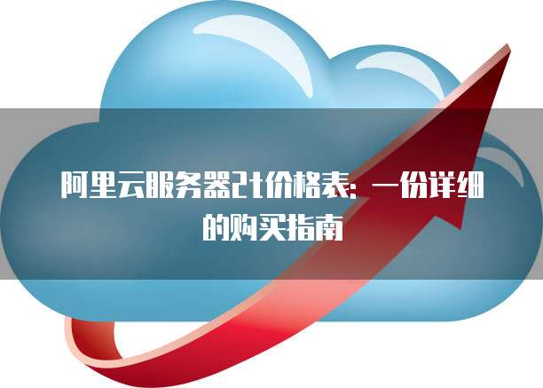 阿里云服务器2t价格表: 一份详细的购买指南
