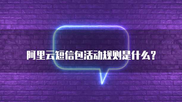 阿里云短信包活动规则是什么?