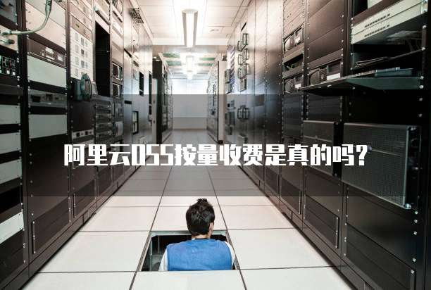 阿里云OSS按量收费是真的吗?