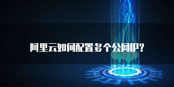 阿里云如何配置多个公网IP？