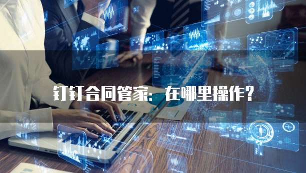 钉钉合同管家:在哪里操作?