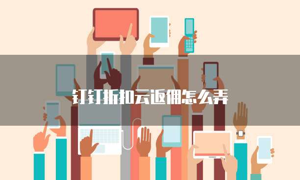 钉钉折扣云返佣怎么弄