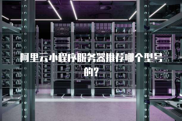 阿里云小程序服务器推荐哪个型号的?