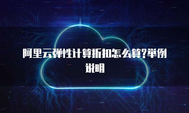 阿里云弹性计算折扣怎么算?举例说明