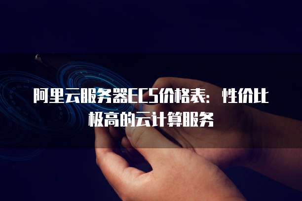 阿里云服务器ECS价格表:性价比极高的云计算服务
