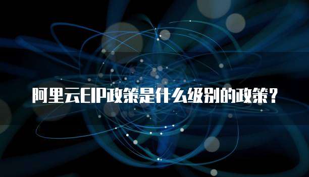 阿里云EIP政策是什么级别的政策？