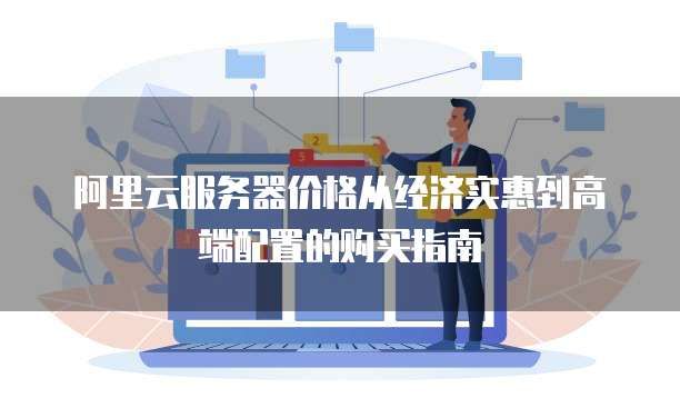 阿里云服务器价格从经济实惠到高端配置的购买指南
