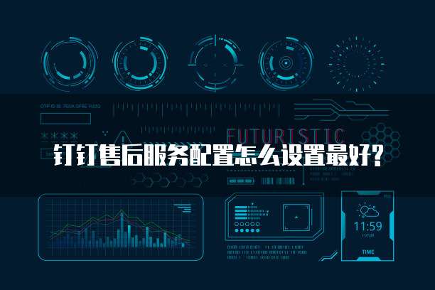钉钉售后服务配置怎么设置最好?