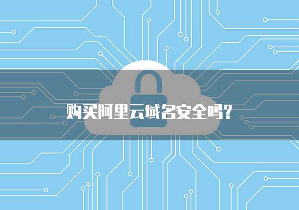 购买阿里云域名安全吗?
