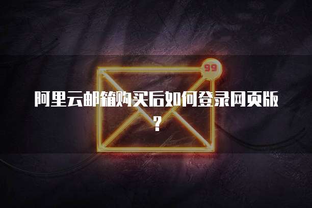 阿里云邮箱购买后如何登录网页版?