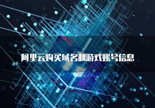 阿里云购买域名和游戏账号信息