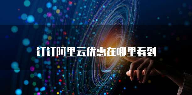 钉钉阿里云优惠在哪里看到