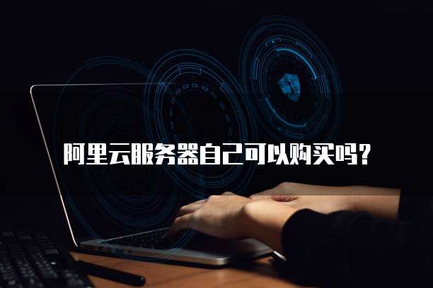 阿里云服务器自己可以购买吗？