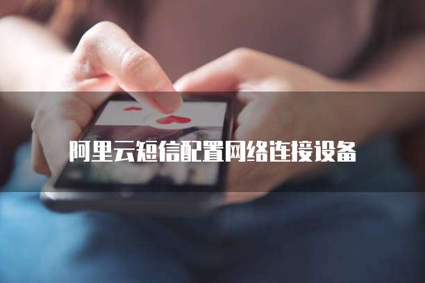 阿里云短信配置网络连接设备