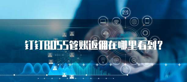 钉钉BOSS管账返佣在哪里看到？