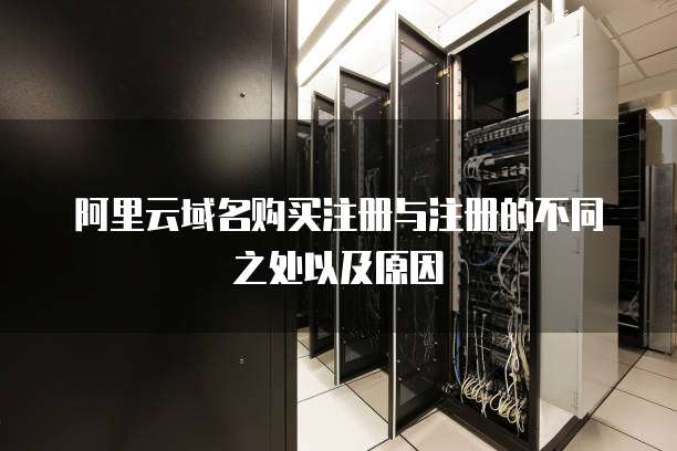 阿里云域名购买注册与注册的不同之处以及原因