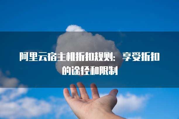 阿里云宿主机折扣规则:享受折扣的途径和限制