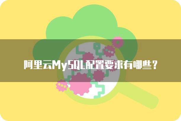 阿里云MySQL配置要求有哪些？