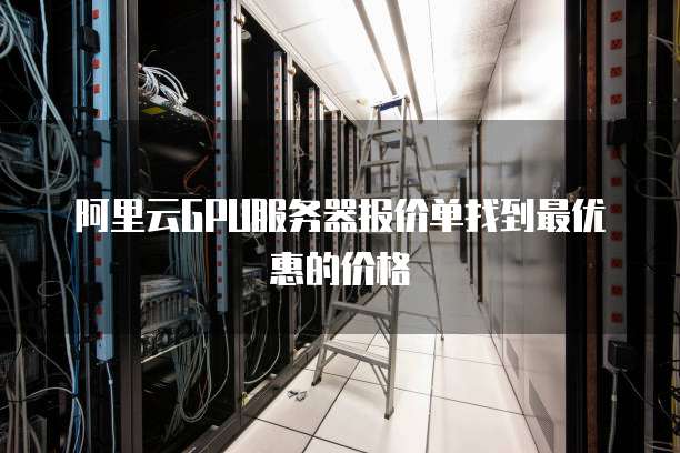 阿里云GPU服务器报价单找到最优惠的价格