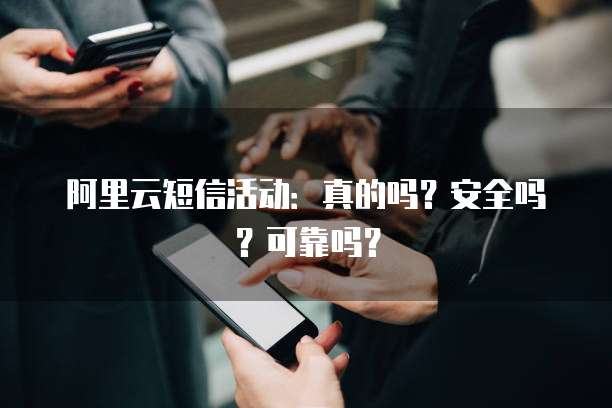 阿里云短信活动:真的吗?安全吗?可靠吗?