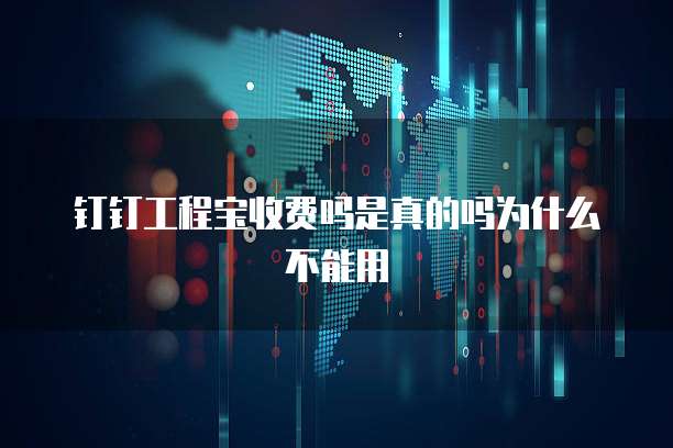 钉钉工程宝收费吗是真的吗为什么不能用