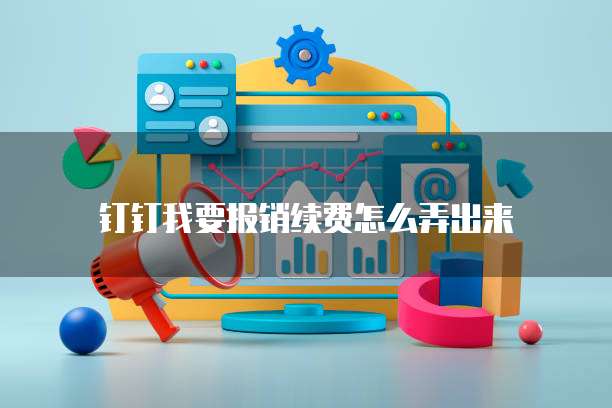 钉钉我要报销续费怎么弄出来