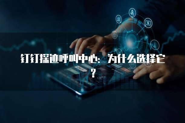 钉钉探迹呼叫中心:为什么选择它?