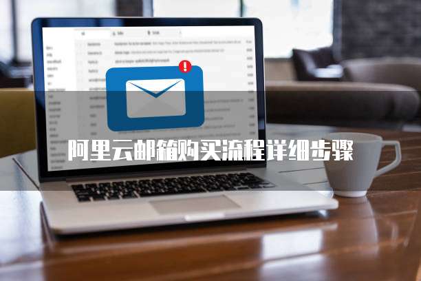 阿里云邮箱购买流程详细步骤