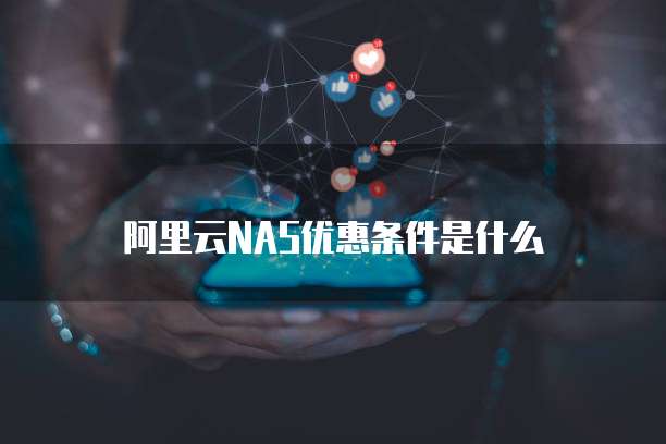 阿里云NAS优惠条件是什么