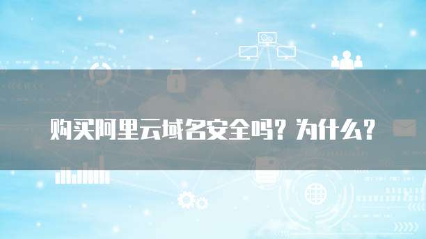 购买阿里云域名安全吗?为什么?