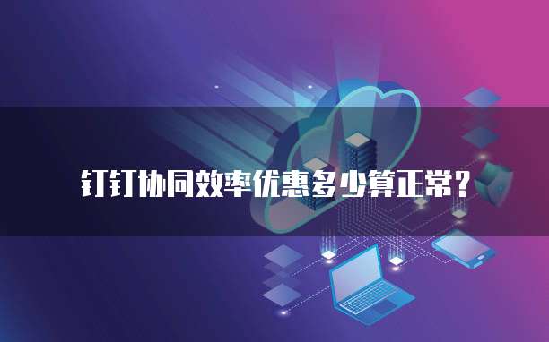 钉钉协同效率优惠多少算正常？