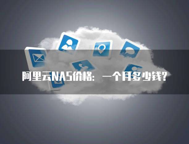 阿里云NAS价格:一个月多少钱?