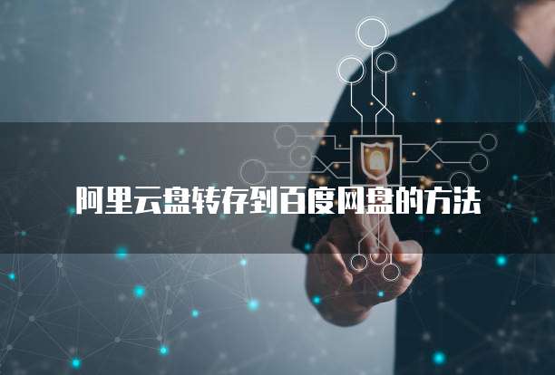阿里云盘转存到百度网盘的方法