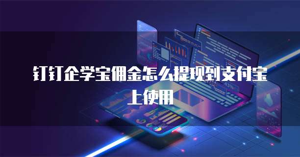 钉钉企学宝佣金怎么提现到支付宝上使用