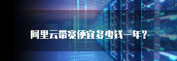 阿里云带宽便宜多少钱一年?